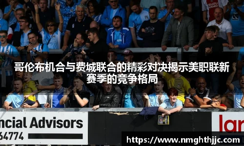 哥伦布机合与费城联合的精彩对决揭示美职联新赛季的竞争格局