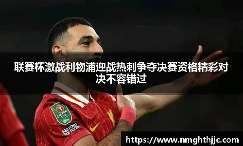 联赛杯激战利物浦迎战热刺争夺决赛资格精彩对决不容错过