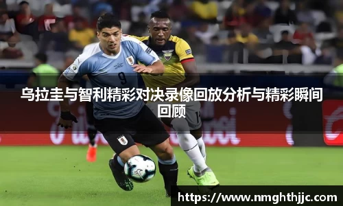 乌拉圭与智利精彩对决录像回放分析与精彩瞬间回顾